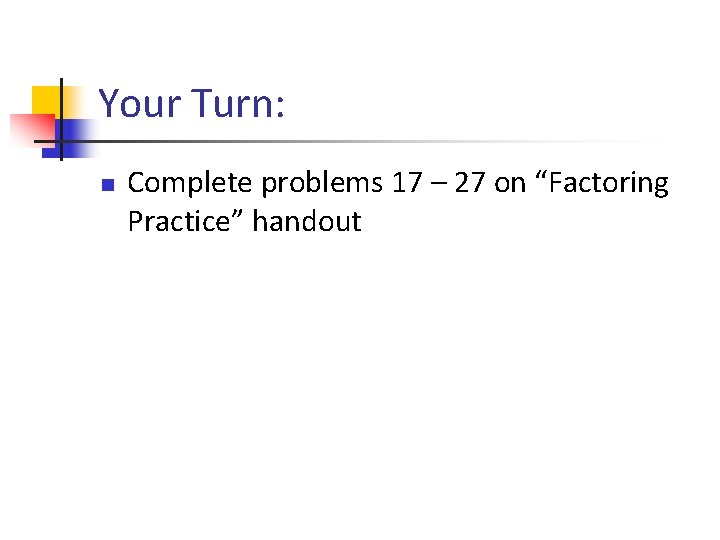 Your Turn: n Complete problems 17 – 27 on “Factoring Practice” handout 