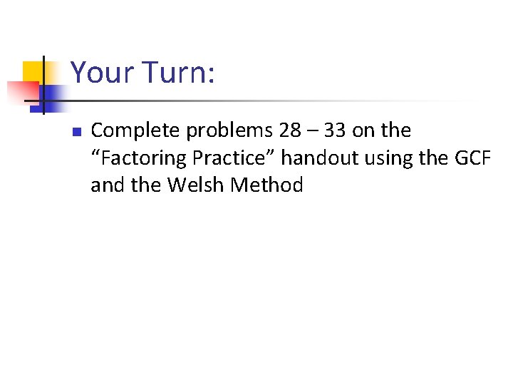 Your Turn: n Complete problems 28 – 33 on the “Factoring Practice” handout using