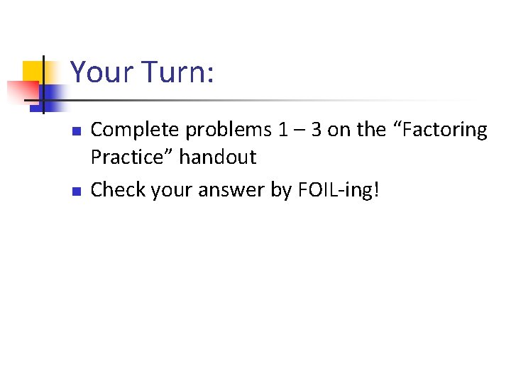 Your Turn: n n Complete problems 1 – 3 on the “Factoring Practice” handout
