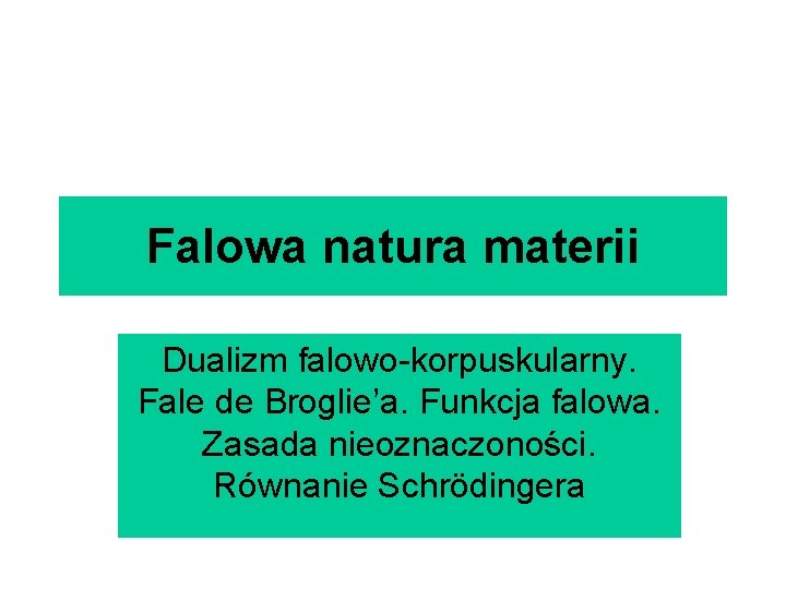 Falowa natura materii Dualizm falowo-korpuskularny. Fale de Broglie’a. Funkcja falowa. Zasada nieoznaczoności. Równanie Schrödingera