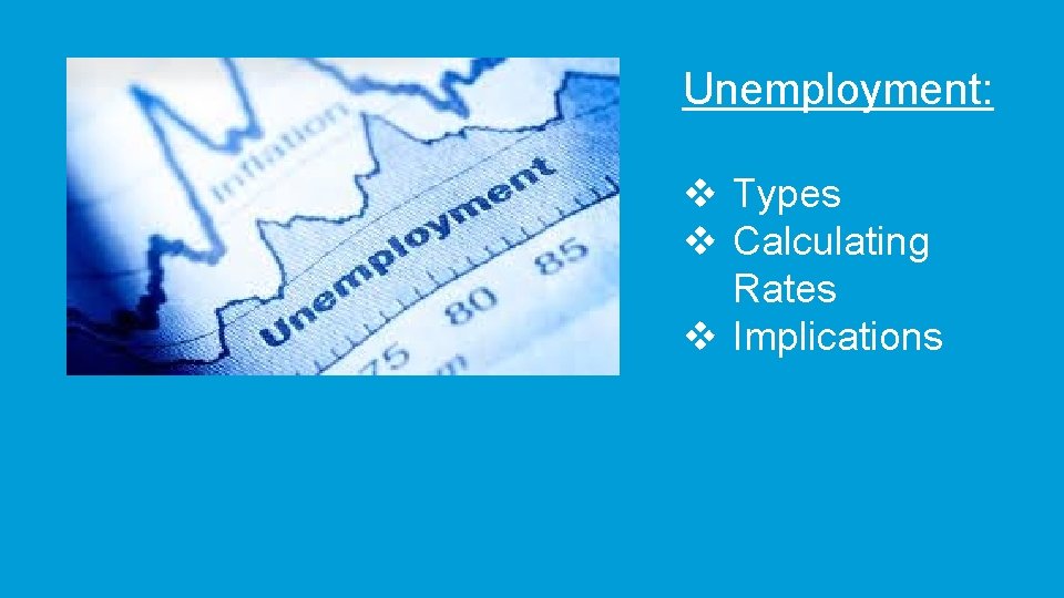 Unemployment: v Types v Calculating Rates v Implications 