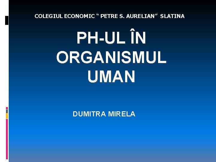 COLEGIUL ECONOMIC “ PETRE S. AURELIAN” SLATINA PH-UL ÎN ORGANISMUL UMAN DUMITRA MIRELA 