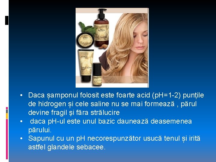  • Daca șamponul folosit este foarte acid (p. H=1 -2) punțile de hidrogen
