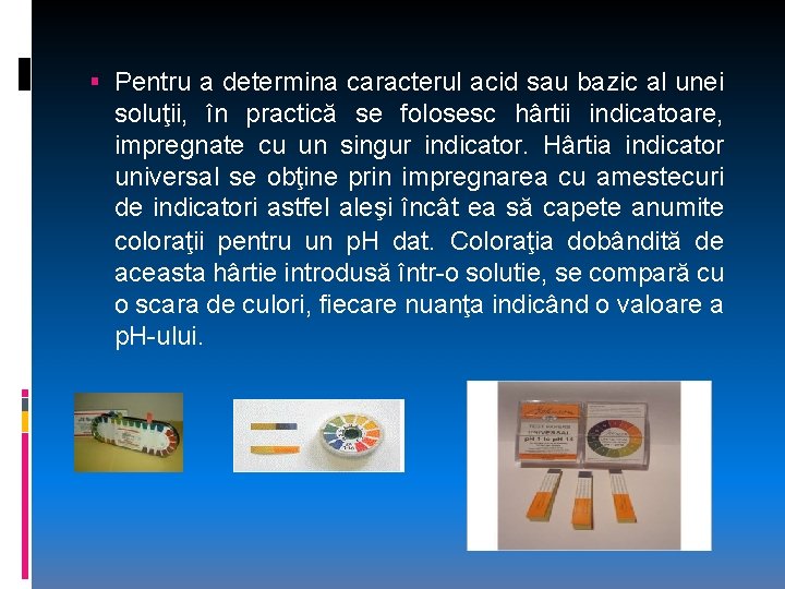  Pentru a determina caracterul acid sau bazic al unei soluţii, în practică se