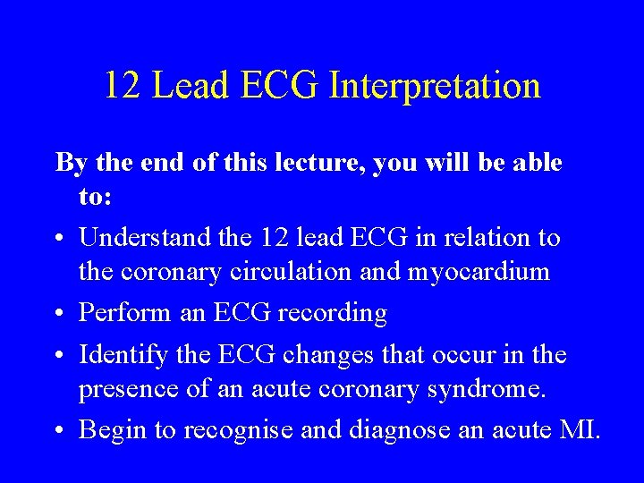 12 Lead ECG Interpretation By the end of this lecture, you will be able