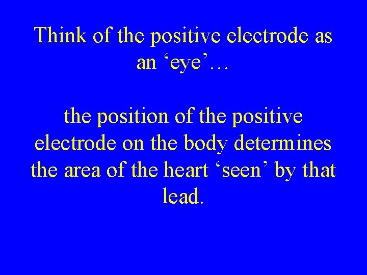 Think of the positive electrode as an ‘eye’… the position of the positive electrode
