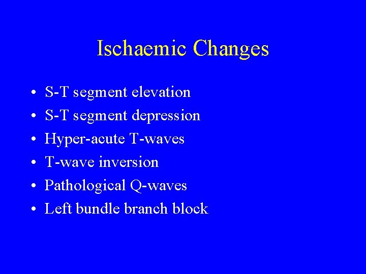 Ischaemic Changes • • • S-T segment elevation S-T segment depression Hyper-acute T-waves T-wave