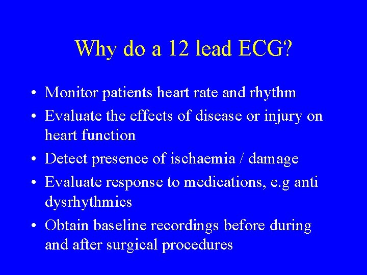 Why do a 12 lead ECG? • Monitor patients heart rate and rhythm •