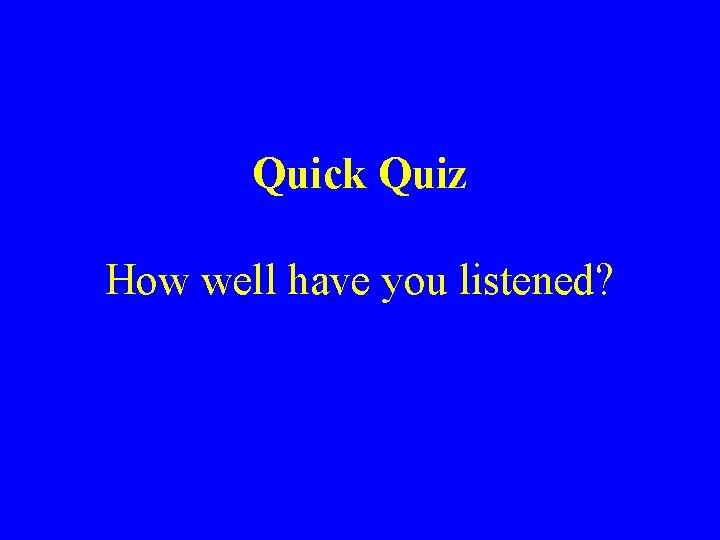 Quick Quiz How well have you listened? 