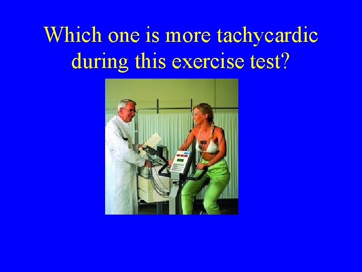 Which one is more tachycardic during this exercise test? 