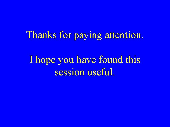 Thanks for paying attention. I hope you have found this session useful. 