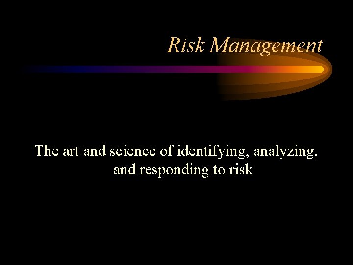 Risk Management The art and science of identifying, analyzing, and responding to risk 