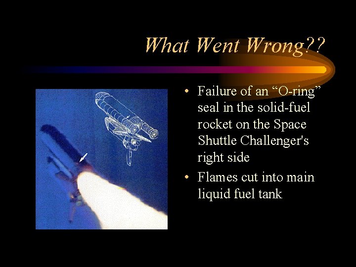 What Went Wrong? ? • Failure of an “O-ring” seal in the solid-fuel rocket