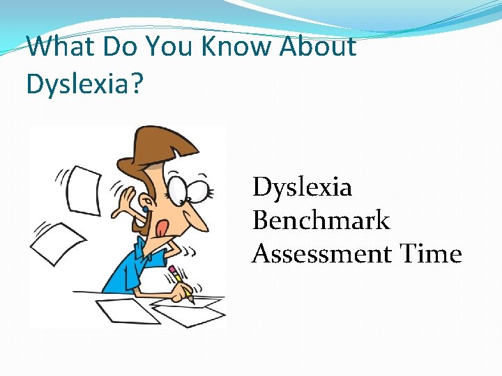 What Do You Know About Dyslexia? Dyslexia Benchmark Assessment Time 