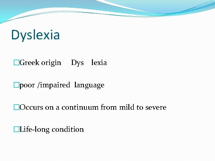 Dyslexia �Greek origin Dys lexia �poor /impaired language �Occurs on a continuum from mild