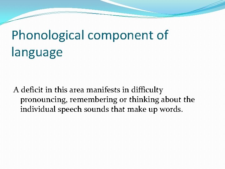 Phonological component of language A deficit in this area manifests in difficulty pronouncing, remembering