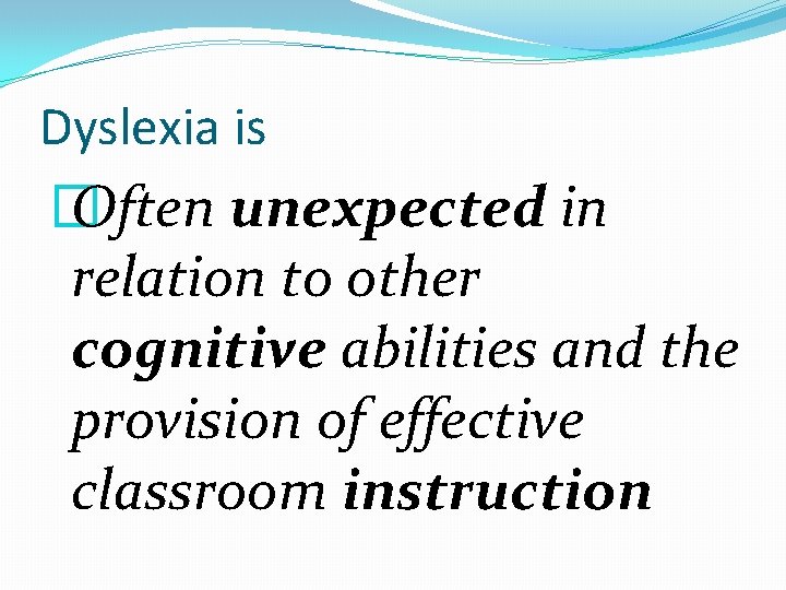 Dyslexia is � Often unexpected in relation to other cognitive abilities and the provision