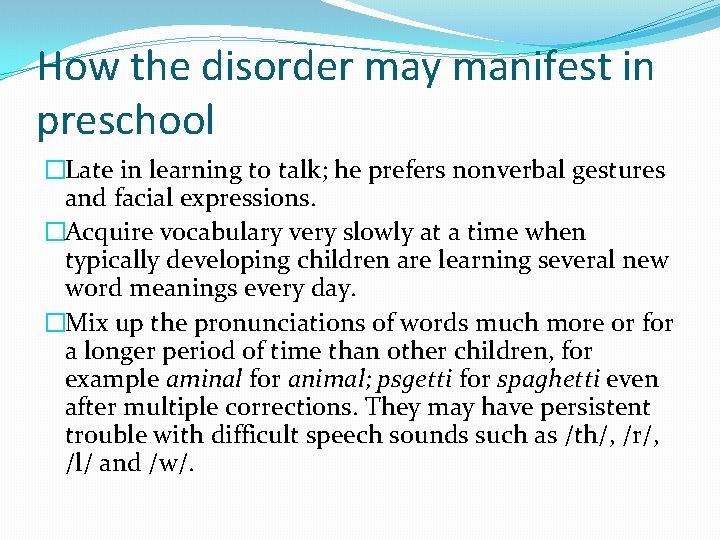 How the disorder may manifest in preschool �Late in learning to talk; he prefers