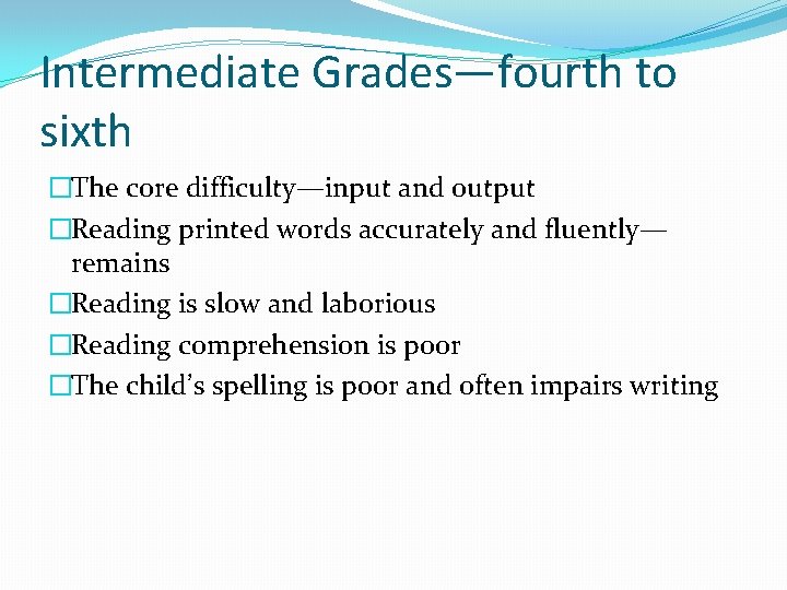 Intermediate Grades—fourth to sixth �The core difficulty—input and output �Reading printed words accurately and