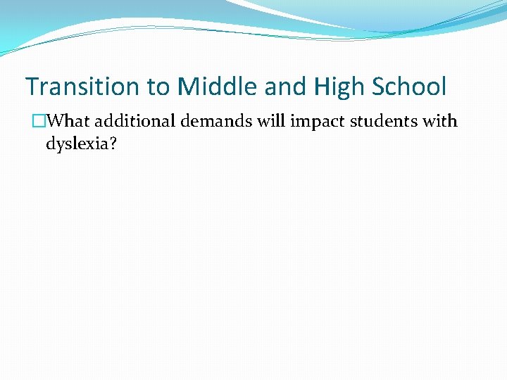 Transition to Middle and High School �What additional demands will impact students with dyslexia?