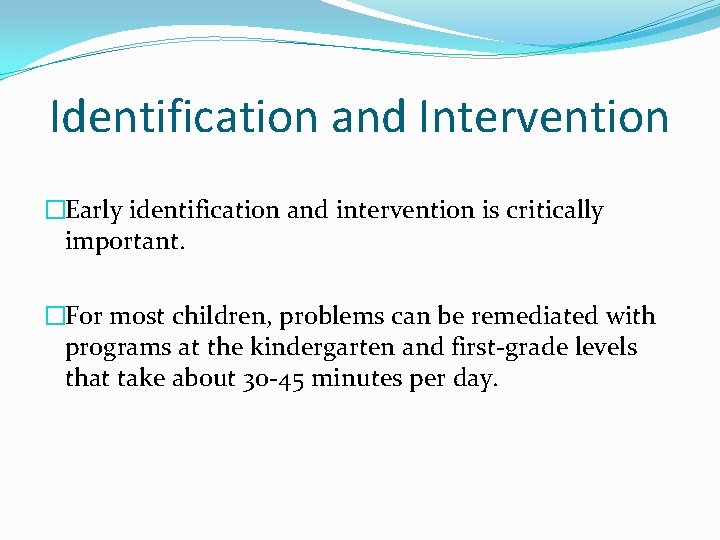 Identification and Intervention �Early identification and intervention is critically important. �For most children, problems