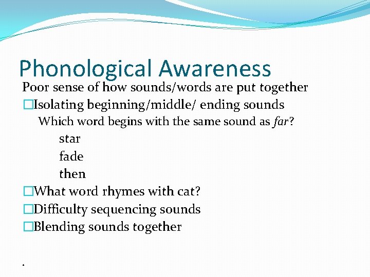 Phonological Awareness Poor sense of how sounds/words are put together �Isolating beginning/middle/ ending sounds