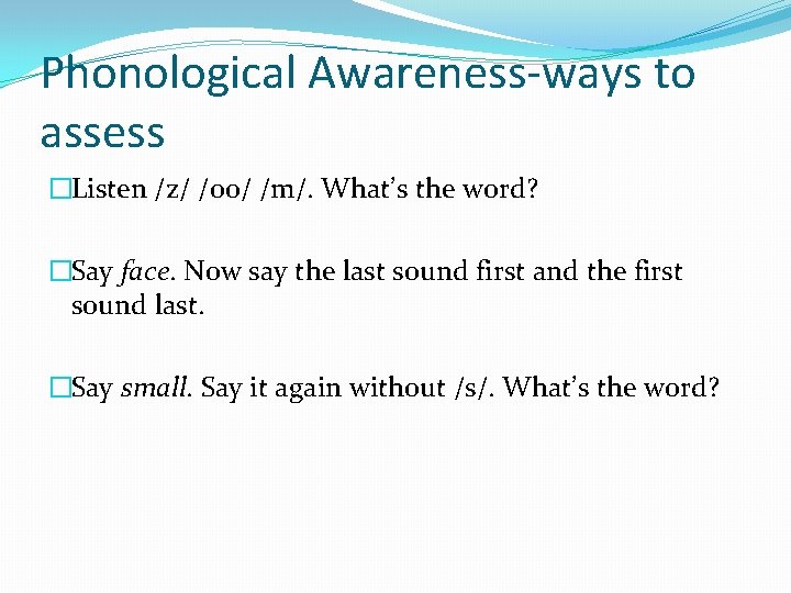 Phonological Awareness-ways to assess �Listen /z/ /oo/ /m/. What’s the word? �Say face. Now