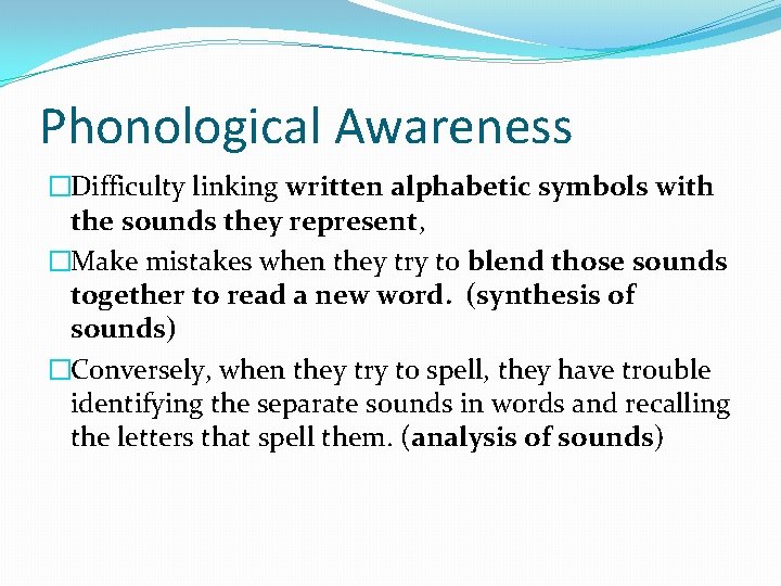 Phonological Awareness �Difficulty linking written alphabetic symbols with the sounds they represent, �Make mistakes