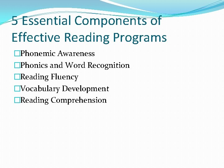 5 Essential Components of Effective Reading Programs �Phonemic Awareness �Phonics and Word Recognition �Reading