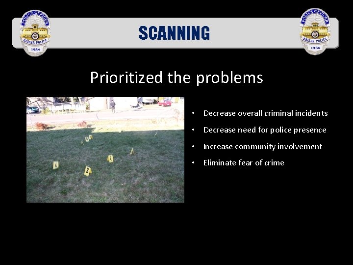 SCANNING Prioritized the problems • Decrease overall criminal incidents • Decrease need for police