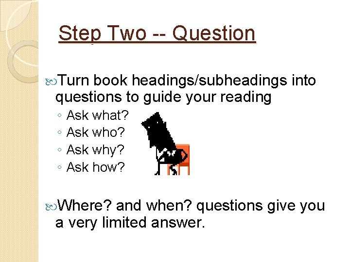 Step Two -- Question Turn book headings/subheadings into questions to guide your reading ◦ Step Two -- Question Turn book headings/subheadings into questions to guide your reading ◦