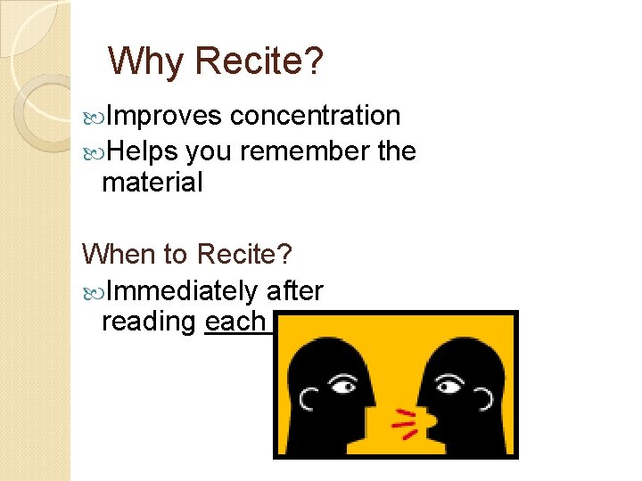 Why Recite? Improves concentration Helps you remember the material When to Recite? Immediately after Why Recite? Improves concentration Helps you remember the material When to Recite? Immediately after