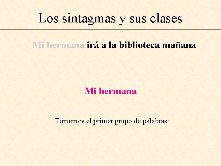 Los sintagmas y sus clases Mi hermana irá a la biblioteca mañana Mi hermana
