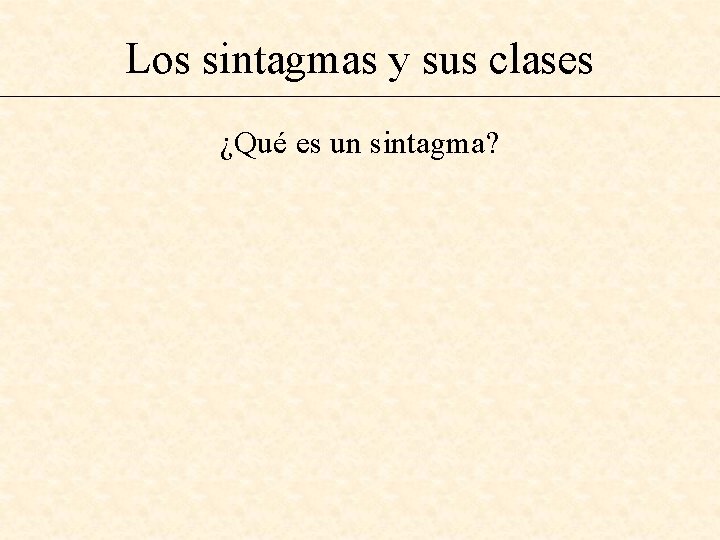Los sintagmas y sus clases ¿Qué es un sintagma? 