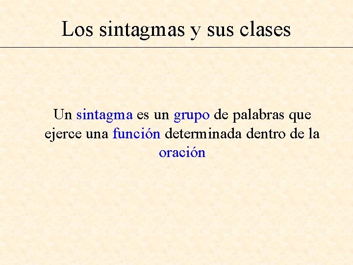 Los sintagmas y sus clases Un sintagma es un grupo de palabras que ejerce