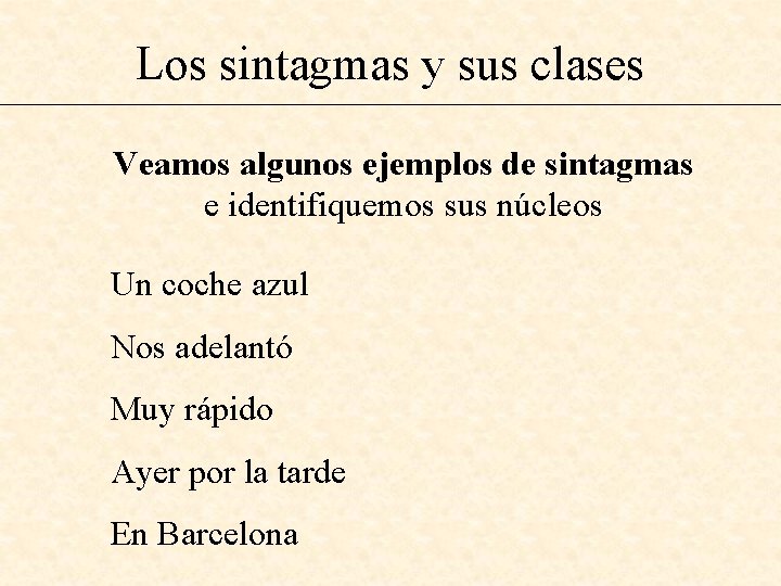 Los sintagmas y sus clases Veamos algunos ejemplos de sintagmas e identifiquemos sus núcleos