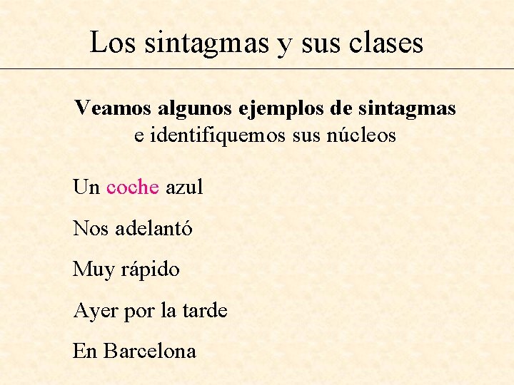 Los sintagmas y sus clases Veamos algunos ejemplos de sintagmas e identifiquemos sus núcleos