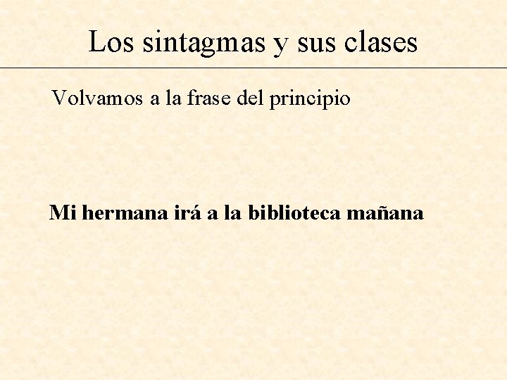 Los sintagmas y sus clases Volvamos a la frase del principio Mi hermana irá