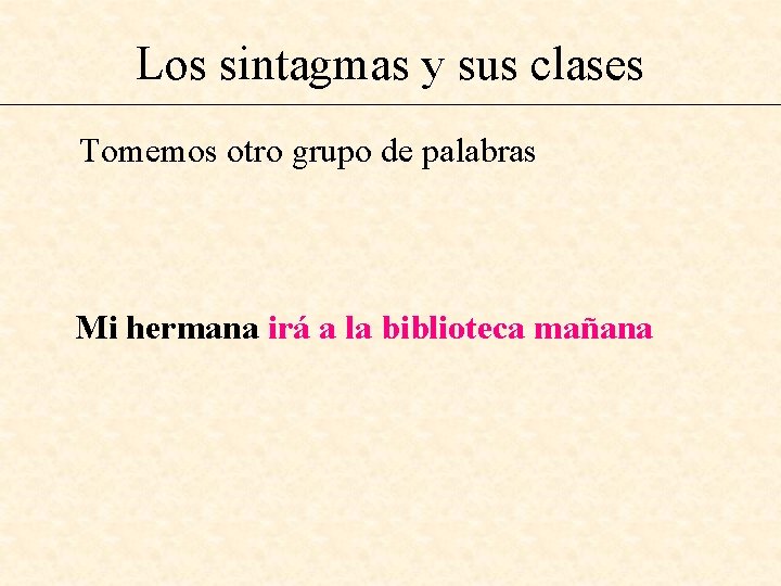 Los sintagmas y sus clases Tomemos otro grupo de palabras Mi hermana irá a