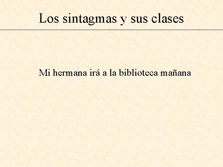 Los sintagmas y sus clases Mi hermana irá a la biblioteca mañana 