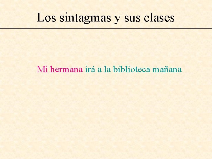 Los sintagmas y sus clases Mi hermana irá a la biblioteca mañana 