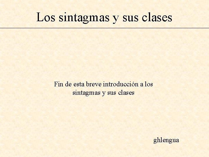 Los sintagmas y sus clases Fin de esta breve introducción a los sintagmas y