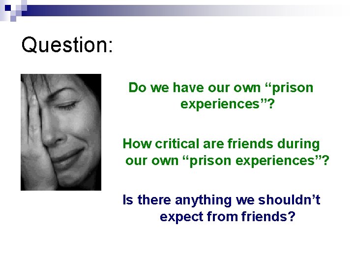 Question: Do we have our own “prison experiences”? How critical are friends during our