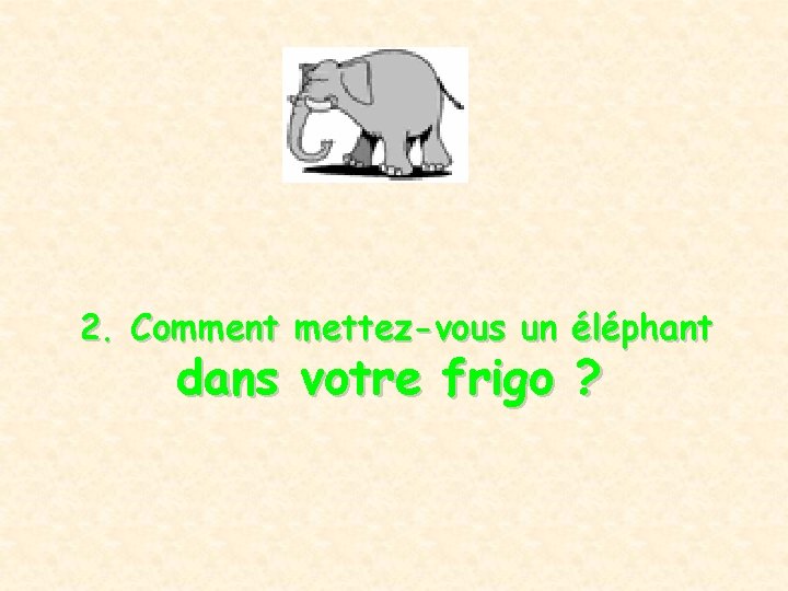 2. Comment mettez-vous un éléphant dans votre frigo ? 