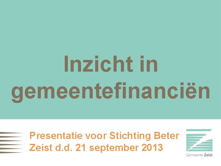 Inzicht in gemeentefinanciën Presentatie voor Stichting Beter Zeist d. d. 21 september 2013 