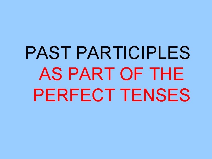 PAST PARTICIPLES AS PART OF THE PERFECT TENSES 