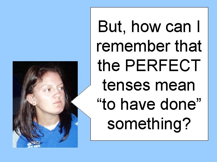 But, how can I remember that the PERFECT tenses mean “to have done” something?