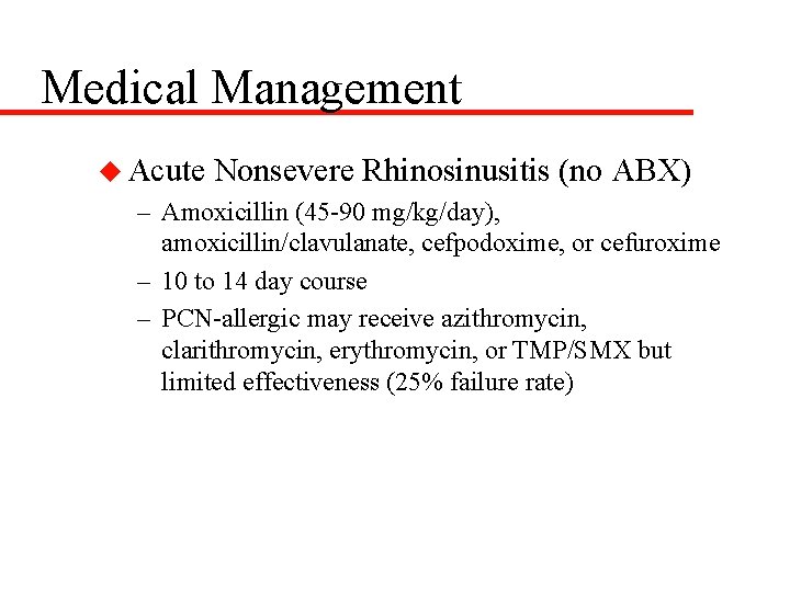 Medical Management u Acute Nonsevere Rhinosinusitis (no ABX) – Amoxicillin (45 -90 mg/kg/day), amoxicillin/clavulanate,