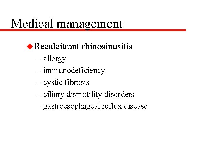 Medical management u Recalcitrant rhinosinusitis – allergy – immunodeficiency – cystic fibrosis – ciliary