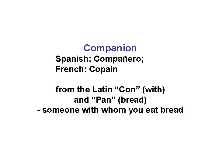 Companion Spanish: Compañero; French: Copain from the Latin “Con” (with) and “Pan” (bread) -